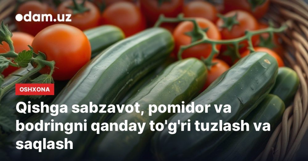 Qishga sabzavot, pomidor va bodringni qanday to'g'ri tuzlash va saqlash