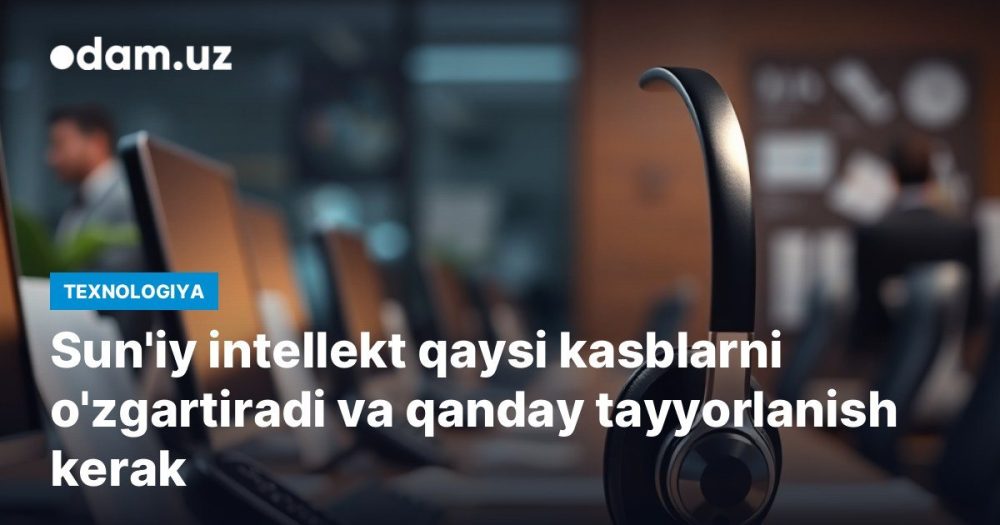 Sun'iy intellekt qaysi kasblarni o'zgartiradi va qanday tayyorlanish kerak