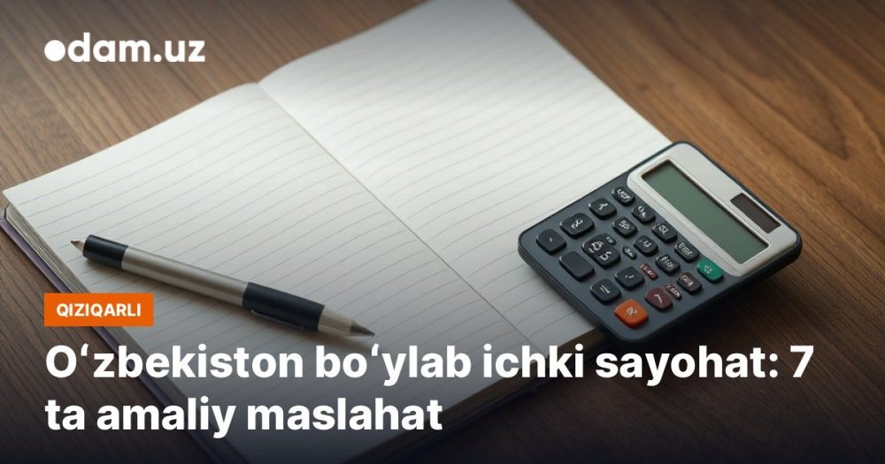 Oʻzbekiston boʻylab ichki sayohat: 7 ta amaliy maslahat