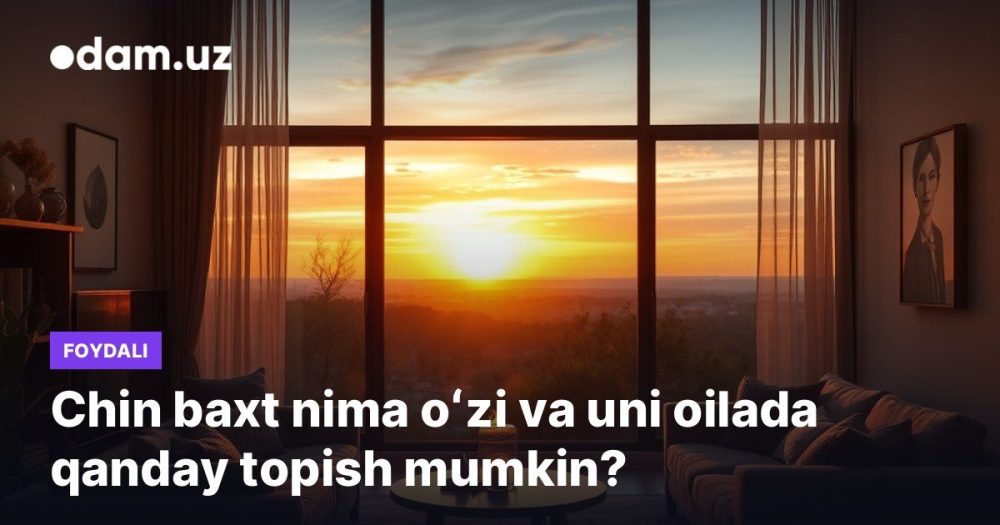 Chin baxt nima oʻzi va uni oilada qanday topish mumkin?