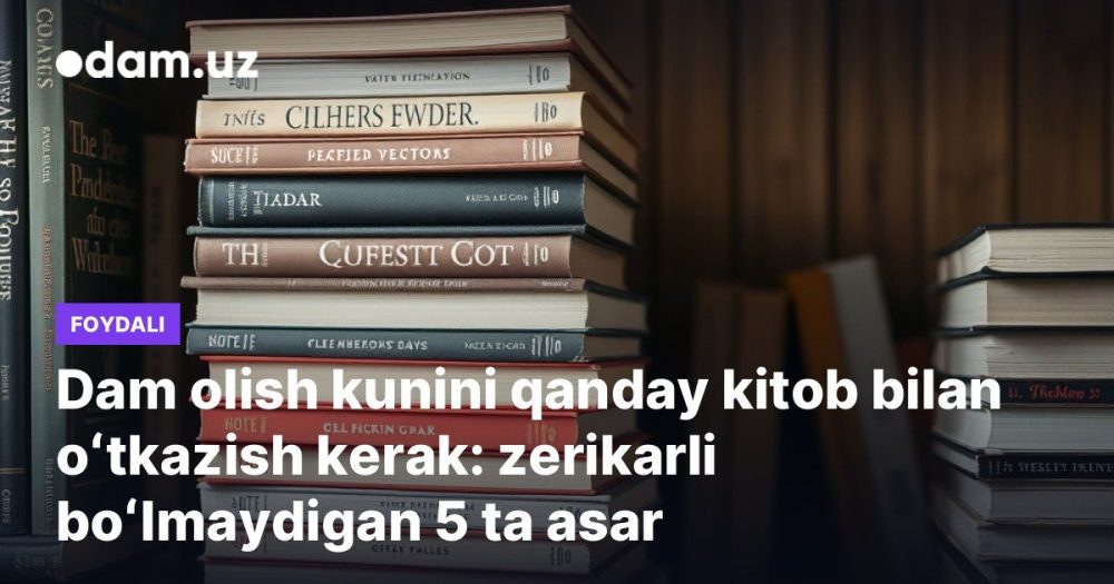 Dam olish kunini qanday kitob bilan oʻtkazish kerak: zerikarli boʻlmaydigan 5 ta asar