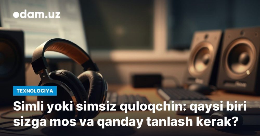 Simli yoki simsiz quloqchin: qaysi biri sizga mos va qanday tanlash kerak?